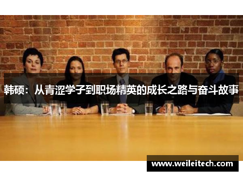 韩硕：从青涩学子到职场精英的成长之路与奋斗故事