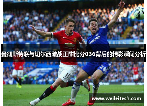 曼彻斯特联与切尔西激战正酣比分036背后的精彩瞬间分析