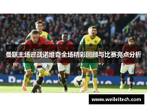 曼联主场迎战诺维奇全场精彩回顾与比赛亮点分析