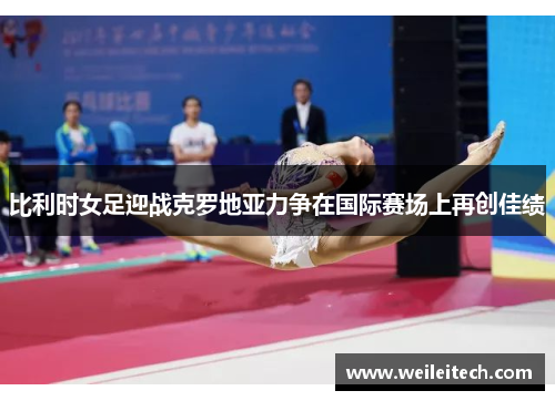 比利时女足迎战克罗地亚力争在国际赛场上再创佳绩